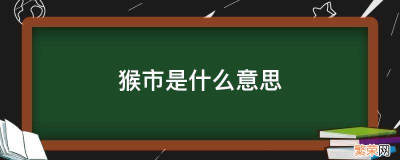 什么叫猴市 猴市是什么意思