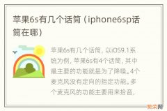 iphone6sp话筒在哪 苹果6s有几个话筒