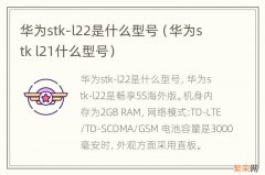 华为stk l21什么型号 华为stk-l22是什么型号