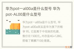 华为pot一al00a是什么型号 华为pot-AL00是什么型号