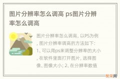 图片分辨率怎么调高 ps图片分辨率怎么调高