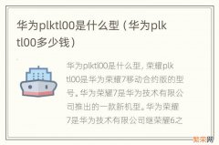 华为plktl00多少钱 华为plktl00是什么型