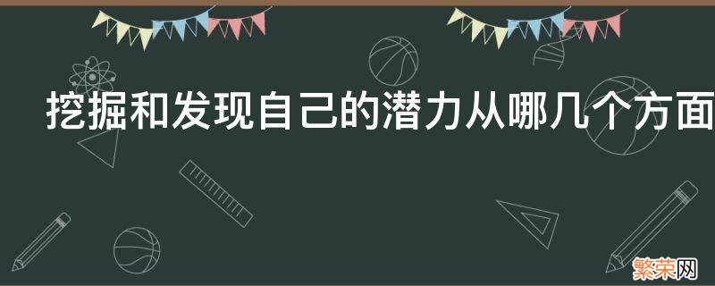 挖掘和发现自己的潜力从哪几个方面进行