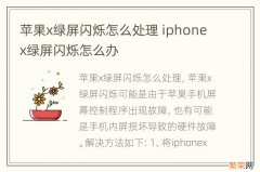 苹果x绿屏闪烁怎么处理 iphonex绿屏闪烁怎么办