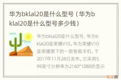 华为bklal20是什么型号多少钱 华为bklal20是什么型号