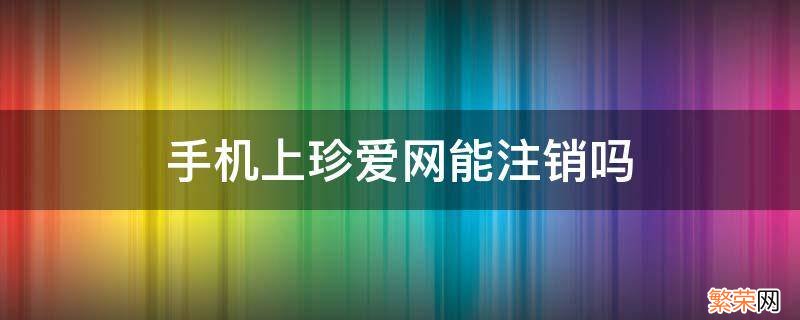 手机可以注销珍爱网吗 手机上珍爱网能注销吗