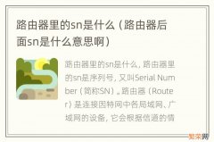 路由器后面sn是什么意思啊 路由器里的sn是什么