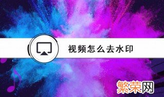 视频如何去水印 如何操作