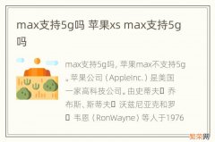 max支持5g吗 苹果xs max支持5g吗