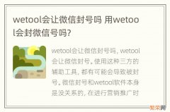 wetool会让微信封号吗 用wetool会封微信号吗?