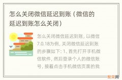 微信的延迟到账怎么关闭 怎么关闭微信延迟到账