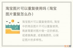 淘宝图片重复怎么办 淘宝图片可以重复使用吗