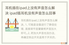 耳机插在ipad上没有声音怎么解决 ipad插耳机没有声音怎么回事