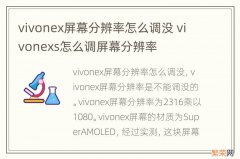 vivonex屏幕分辨率怎么调没 vivonexs怎么调屏幕分辨率