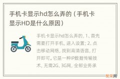 手机卡显示HD是什么原因 手机卡显示hd怎么弄的