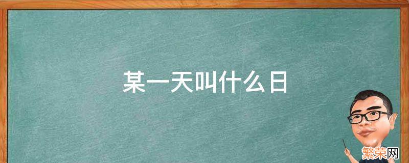 某一天叫什么日填空 某一天叫什么日