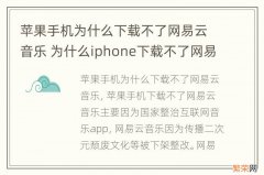 苹果手机为什么下载不了网易云音乐 为什么iphone下载不了网易云音乐了