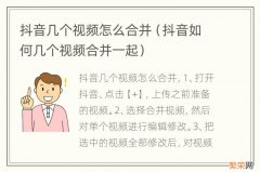 抖音如何几个视频合并一起 抖音几个视频怎么合并