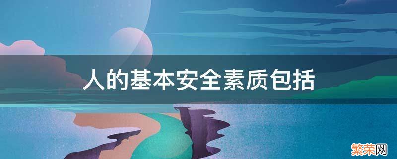 人的基本安全素质包括智慧树 人的基本安全素质包括