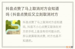 抖音点赞后又立刻取消对方知道吗 抖音点赞了马上取消对方会知道吗