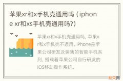 iphone xr和xs手机壳通用吗? 苹果xr和x手机壳通用吗