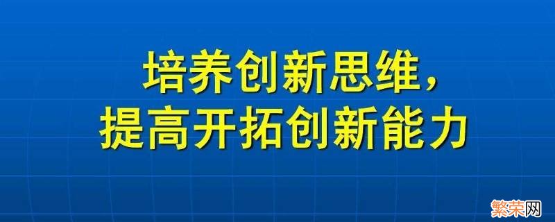 培养思维创新的方法需要 培养创新思维常用方法有几种