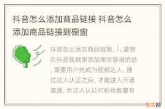 抖音怎么添加商品链接 抖音怎么添加商品链接到橱窗