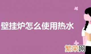 壁挂炉怎么使用热水 壁挂炉烧热水洗澡的方法