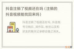 注销的抖音视频能找回来吗 抖音注销了视频还在吗