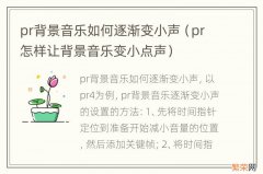 pr怎样让背景音乐变小点声 pr背景音乐如何逐渐变小声