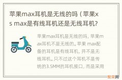 苹果xs max是有线耳机还是无线耳机? 苹果max耳机是无线的吗