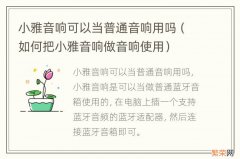 如何把小雅音响做音响使用 小雅音响可以当普通音响用吗