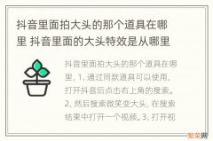 抖音里面拍大头的那个道具在哪里 抖音里面的大头特效是从哪里找的呢