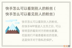 快手怎么可以看见别人的粉丝 快手怎么可以看到别人的粉丝