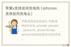 iphonex支持反向充电么 苹果x支持反向充电吗