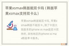韩版苹果xsmax支持双卡么 苹果xsmax韩版能双卡吗