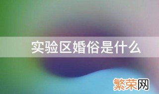 实验区婚俗是什么 实验区婚俗的介绍