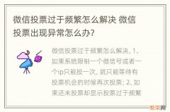 微信投票过于频繁怎么解决 微信投票出现异常怎么办?