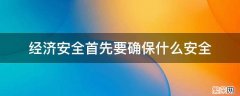 经济安全首先要确保什么安全 以经济安全为基础就是要确保什么