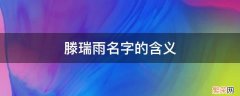 滕瑞雨姓什么 滕瑞雨名字的含义