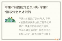 苹果xr前面的灯怎么闪烁 苹果xr指示灯怎么才能闪