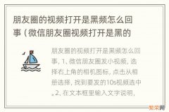 微信朋友圈视频打开是黑的怎么办 朋友圈的视频打开是黑频怎么回事