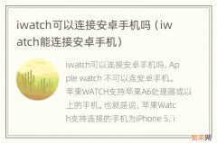 iwatch能连接安卓手机 iwatch可以连接安卓手机吗