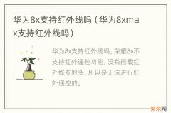 华为8xmax支持红外线吗 华为8x支持红外线吗