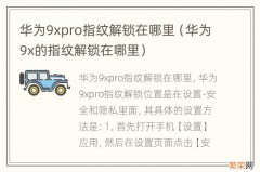 华为9x的指纹解锁在哪里 华为9xpro指纹解锁在哪里