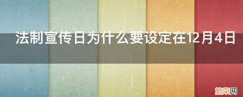 法制宣传日为什么要设定在12月4日 法制宣传日为什么要设定在十二月四日