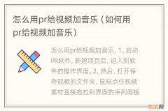 如何用pr给视频加音乐 怎么用pr给视频加音乐