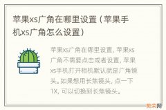 苹果手机xs广角怎么设置 苹果xs广角在哪里设置