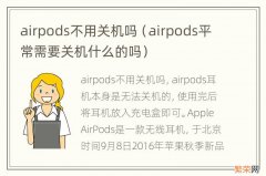 airpods平常需要关机什么的吗 airpods不用关机吗