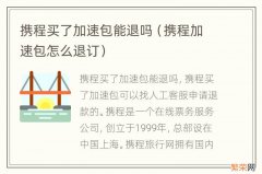 携程加速包怎么退订 携程买了加速包能退吗